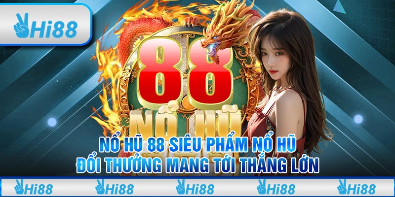 Nổ hũ 88 siêu phẩm nổ hũ đổi thưởng mang tới thắng lớn 1 Nổ hũ 88 siêu phẩm nổ hũ đổi thưởng mang tới thắng lớn