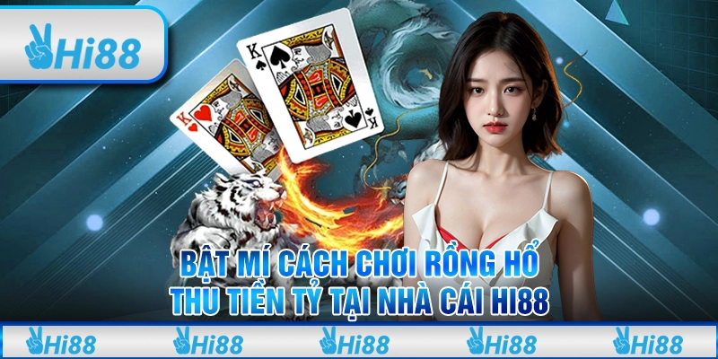 Bật Mí Cách Chơi Rồng Hổ Thu Tiền Tỷ Tại Nhà Cái Hi88