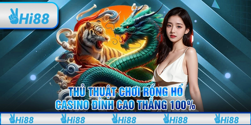 Thủ Thuật Chơi Rồng Hổ Casino Đỉnh Cao Thắng 100%