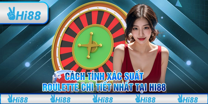 Cách Tính Xác Suất Roulette Chi Tiết Nhất Tại Hi88