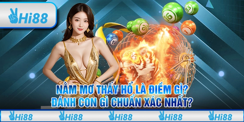 Nằm mơ thấy hổ là điềm gì? Đánh con gì chuẩn xác nhất?