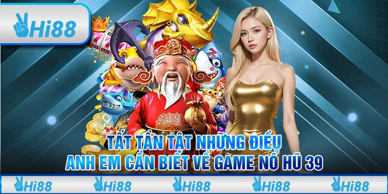 Tất tần tật những điều anh em cần biết về game nổ hũ 39 1 Tất tần tật những điều anh em cần biết về game nổ hũ 39