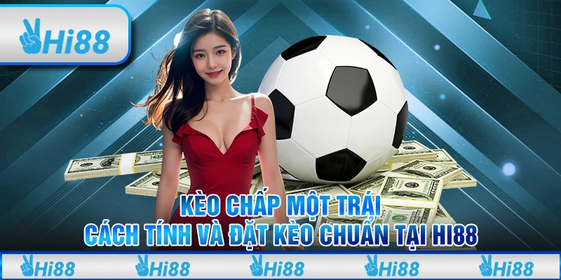Kèo chấp một trái - Cách tính và đặt kèo chuẩn tại hi88 1 Kèo chấp một trái - Cách tính và đặt kèo chuẩn tại hi88
