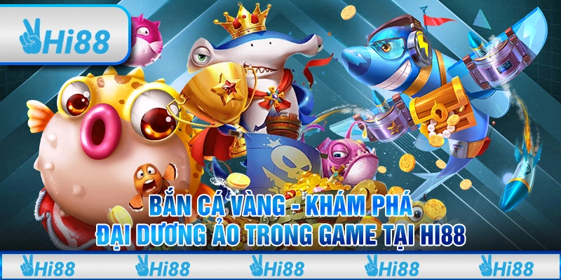 Bắn cá vàng - Khám phá đại dương ảo trong game tại hi88