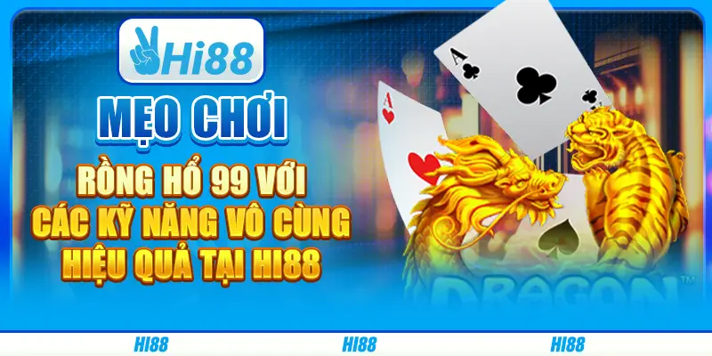 Mẹo chơi rồng hổ 99 với các kỹ năng vô cùng hiệu quả tại hi88