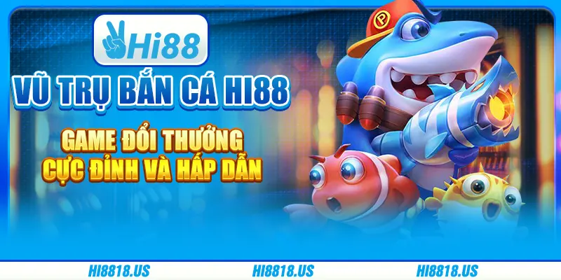 VŨ TRỤ BẮN CÁ HI88 - GAME ĐỔI THƯỞNG CỰC ĐỈNH VÀ HẤP DẪN