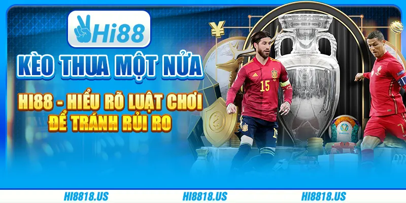 KÈO THUA MỘT NỬA HI88 - HIỂU RÕ LUẬT CHƠI ĐỂ TRÁNH RỦI RO