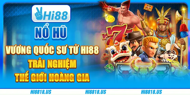 Nổ hũ vương quốc sư tử hi88 - trải nghiệm thế giới hoàng gia 4 Nổ hũ vương quốc sư tử hi88 - trải nghiệm thế giới hoàng gia
