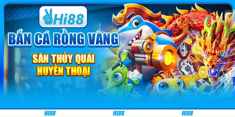 Bắn cá rồng vàng - săn thủy quái huyền thoại trên hi88