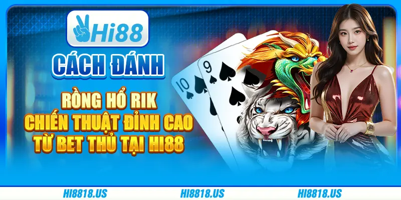 Cách Đánh Rồng Hổ Rik - Chiến Thuật Đỉnh Cao Từ Bet Thủ tại Hi88