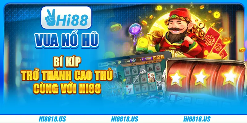Vua Nổ Hũ - Bí Kíp Trở Thành Cao Thủ Cùng Với Hi88 6 Vua Nổ Hũ - Bí Kíp Trở Thành Cao Thủ Cùng Với Hi88