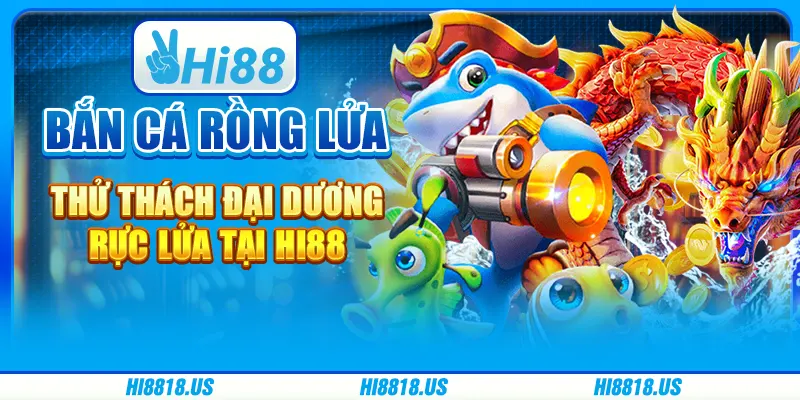 Bắn Cá Rồng Lửa - Thử Thách Đại Dương Rực Lửa tại Hi88