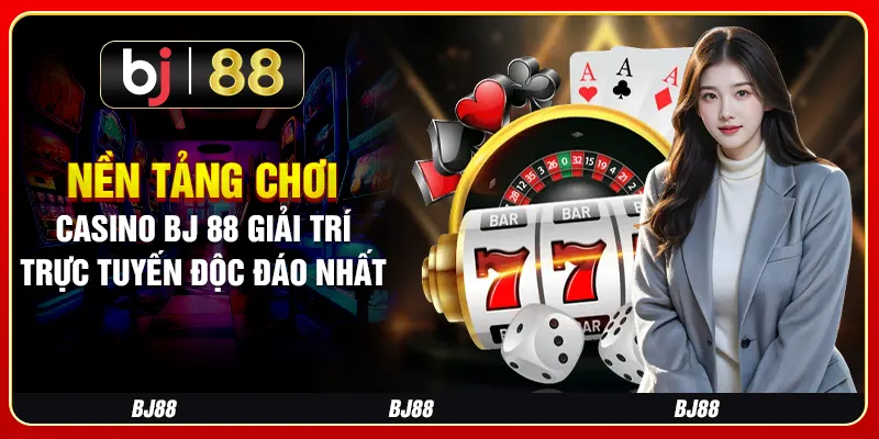 Nền Tảng Chơi Casino BJ 88 Giải Trí Trực Tuyến Độc Đáo Nhất