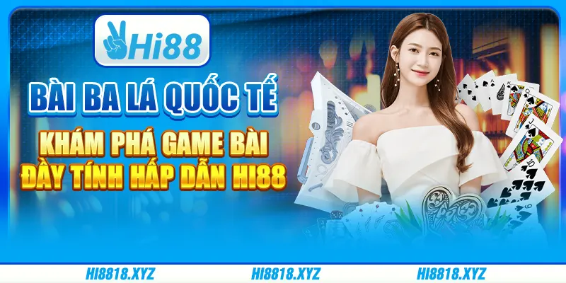 Bài Ba Lá Quốc Tế Hi88 - Trải Nghiệm Đầy Thú Vị
