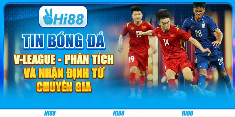 Tin Bóng Đá V-League - Phân Tích Và Nhận Định Từ Chuyên Gia 1 Tin Bóng Đá V-League - Phân Tích Và Nhận Định Từ Chuyên Gia