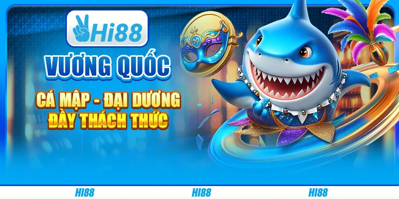 Vương quốc cá mập - đại dương đầy thách thức từ hi88