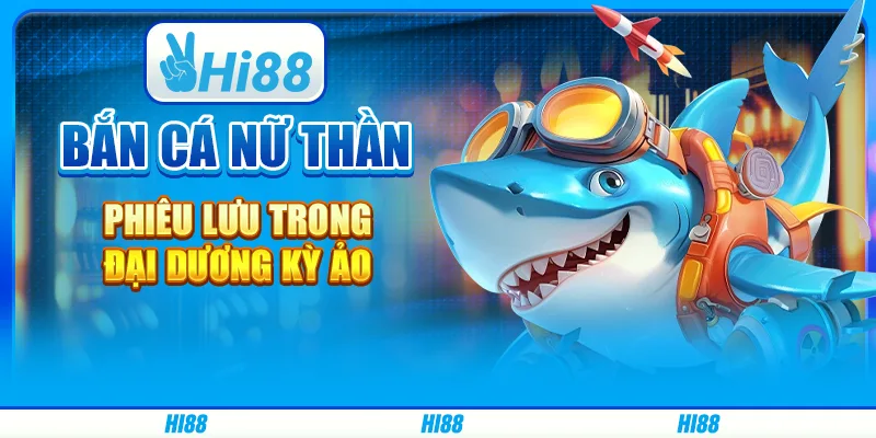 Bắn cá nữ thần hi88 - phiêu lưu trong đại dương kỳ ảo
