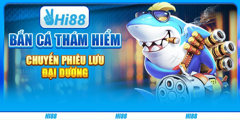 Bắn cá thám hiểm - chuyến phiêu lưu đại dương từ hi88