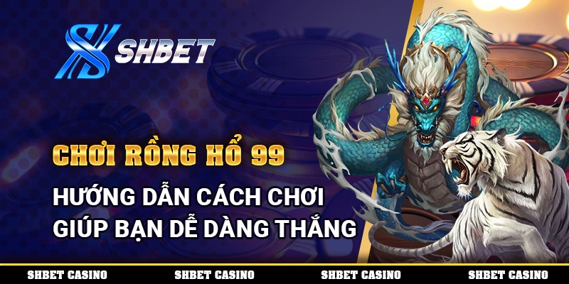 Chơi Rồng Hổ 99 – Hướng Dẫn Cách Chơi Giúp Bạn Dễ Dàng Thắng 1 Chơi Rồng Hổ 99