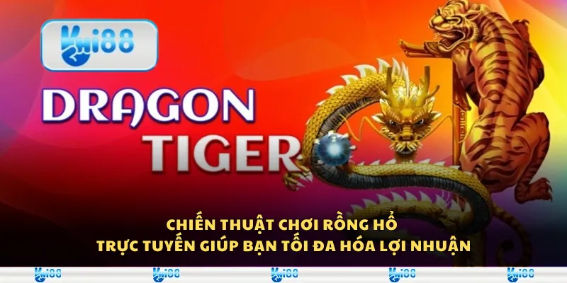 Chiến thuật chơi Rồng Hổ trực tuyến giúp bạn tối đa hóa lợi nhuận