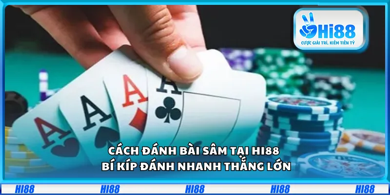 Cách đánh bài Sâm tại Hi88 – Bí kíp đánh nhanh thắng lớn