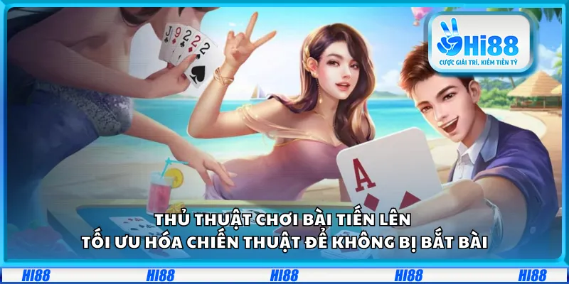 Thủ thuật chơi bài Tiến Lên – Tối ưu hóa chiến thuật để không bị bắt bài